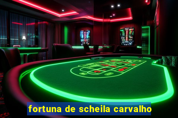 fortuna de scheila carvalho